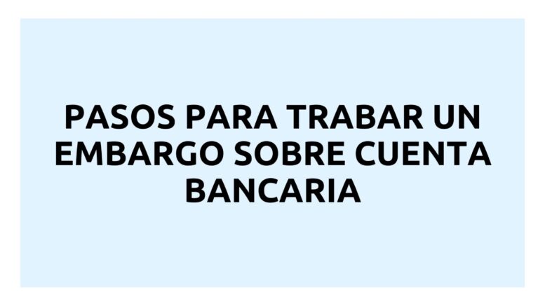 Pasos para trabar un embargo sobre cuenta bancaria - Soy Perito